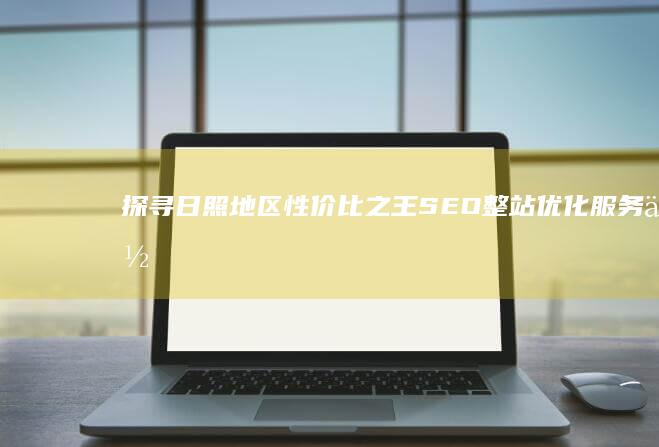 探寻日照地区性价比之王：SEO整站优化服务低价推荐