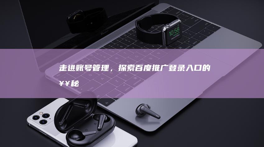 走进账号管理，探索百度推广登录入口的奥秘